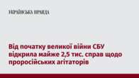 Від початку великої війни СБУ відкрила майже 2,5 тис. справ щодо проросійських агітаторів