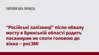 "Російські залізниці" після обвалу мосту в Брянській області радить пасажирам не спати головою до вікна – росЗМІ