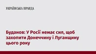 Буданов: У Росії немає сил, щоб захопити Донеччину і Луганщину цього року