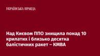 Над Києвом ППО знищила понад 10 крилатих і близько десятка балістичних ракет – КМВА