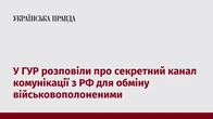 У ГУР розповіли про секретний канал комунікації з РФ для обміну військовополоненими