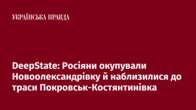 DeepState: Росіяни окупували Новоолександрівку й наблизилися до траси Покровськ-Костянтинівка