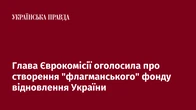 Глава Єврокомісії оголосила про створення "флагманського" фонду відновлення України