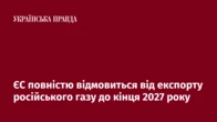 ЄС повністю відмовиться від експорту російського газу до кінця 2027 року