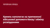 Кремль наполягає на припиненні військової допомоги Києву і обміну розвідданими