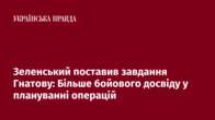 Зеленський поставив завдання Гнатову: Більше бойового досвіду у плануванні операцій