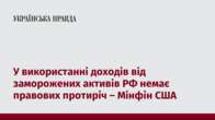 У використанні доходів від заморожених активів РФ немає правових протиріч – Мінфін США