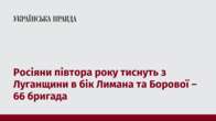 Росіяни півтора року тиснуть з Луганщини в бік Лимана та Борової – 66 бригада