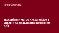 Екскерівник метро Києва виїхав з України за фальшивим висновком ВЛК