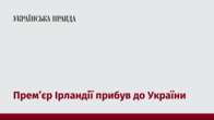 Прем’єр Ірландії прибув до України