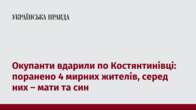 Окупанти вдарили по Костянтинівці: поранено 4 мирних жителів, серед них – мати та син