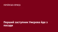 Перший заступник Умєрова йде з посади