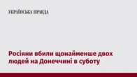 Росіяни вбили щонайменше двох людей на Донеччині в суботу