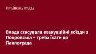 Влада скасувала евакуаційні поїзди з Покровська – треба їхати до Павлограда