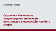 Соратники Навального запропонували силовикам винагороду за інформацію про його смерть