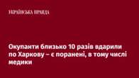 Окупанти близько 10 разів вдарили по Харкову – є поранені, в тому числі медики