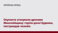 Окупанти атакували дронами Миколаївщину: горіли дачні будинки, постраждав чоловік