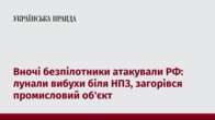 Вночі безпілотники атакували РФ: лунали вибухи біля НПЗ, загорівся промисловий об'єкт