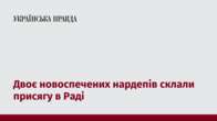 Двоє новоспечених нардепів склали присягу в Раді