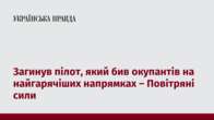 Загинув пілот, який бив окупантів на найгарячіших напрямках – Повітряні сили