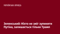 Зеленський: Ніхто не зміг зупинити Путіна, залишається тільки Трамп