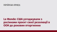 Le Monde: США узгоджували з росіянами проєкт своєї резолюції в ООН до роковин вторгнення