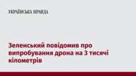 Зеленський повідомив про випробування дрона на 3 тисячі кілометрів