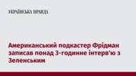 Американський подкастер Фрідман записав понад 3-годинне інтерв'ю з Зеленським