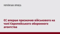 ЄС вперше призначив військового на чолі Європейського оборонного агентства