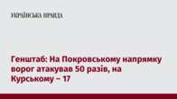 Генштаб: На Покровському напрямку ворог атакував 50 разів, на Курському – 17