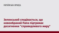 Зеленський сподівається, що новообраний Папа підтримає досягнення "справедливого миру"