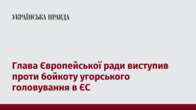 Глава Європейської ради виступив проти бойкоту угорського головування в ЄС