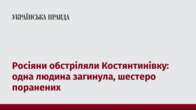 Росіяни обстріляли Костянтинівку: одна людина загинула, шестеро поранених