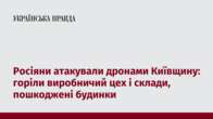 Росіяни атакували дронами Київщину: горіли виробничий цех і склади, пошкоджені будинки