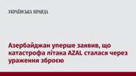 Азербайджан уперше заявив, що катастрофа літака AZAL сталася через ураження зброєю