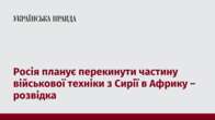 Росія планує перекинути частину військової техніки з Сирії в Африку – розвідка