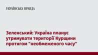 Зеленський: Україна планує утримувати території Курщини протягом 