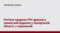 Росіяни вдарили FPV-дроном у приватний будинок у Запорізькій області, є поранений