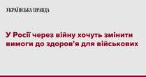 У Росії через війну хочуть змінити вимоги до здоров'я для військових