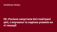 ПС: Росіяни запустили 643 повітряні цілі, є влучання та падіння уламків на 41 локації