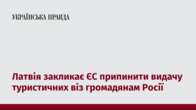 Латвія закликає ЄС припинити видачу туристичних віз громадянам Росії