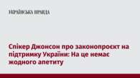 Спікер Джонсон про законопроєкт на підтримку України: На це немає жодного апетиту