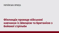 Фінляндія проведе військові навчання із Швецією та Британією з бойової стрільби