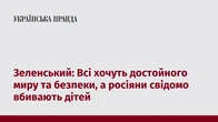 Зеленський: Всі хочуть достойного миру та безпеки, а росіяни свідомо вбивають дітей