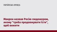 Макрон назвав Росію людожером, якому "треба продовжувати їсти", щоб вижити