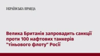 Велика Британія запровадить санкції проти 100 нафтових танкерів "тіньового флоту" Росії