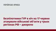 Безпілотники ГУР в ніч на 17 червня атакували військові обʼєкти у трьох регіонах РФ – джерело