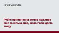 Рубіо: припинення вогню можливе вже за кілька днів, якщо Росія дасть згоду