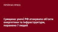 Сумщина: уночі РФ атакувала об’єкти енергетики та інфраструктури, поранено 7 людей