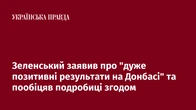 Зеленський заявив про "дуже позитивні результати на Донбасі" та пообіцяв подробиці згодом